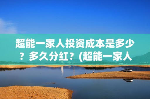 超能一家人投资成本是多少？多久分红？(超能一家人投资成本)