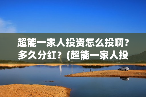 超能一家人投资怎么投啊？多久分红？(超能一家人投资公司)