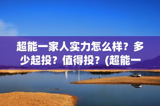 超能一家人实力怎么样？多少起投？值得投？(超能一家人演员)