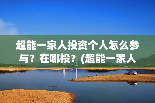 超能一家人投资个人怎么参与？在哪投？(超能一家人投资门槛高吗?)
