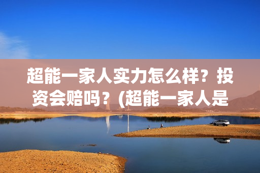 超能一家人实力怎么样？投资会赔吗？(超能一家人是翻拍)