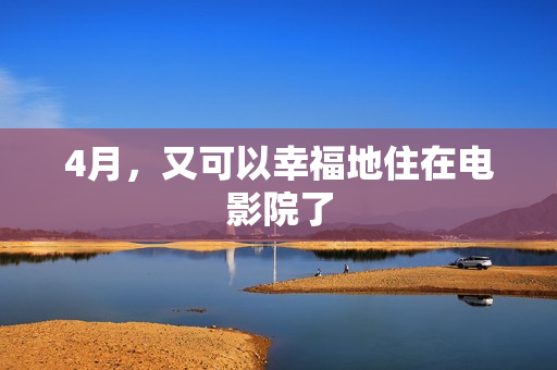 4月，又可以幸福地住在电影院了