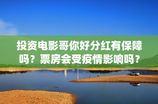投资电影哥你好分红有保障吗？票房会受疫情影响吗？(鹩哥你好)
