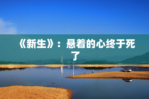 《新生》：悬着的心终于死了