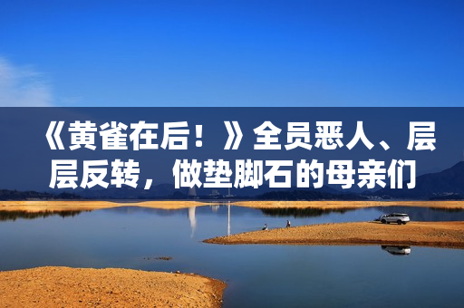 《黄雀在后！》全员恶人、层层反转，做垫脚石的母亲们太可怕了