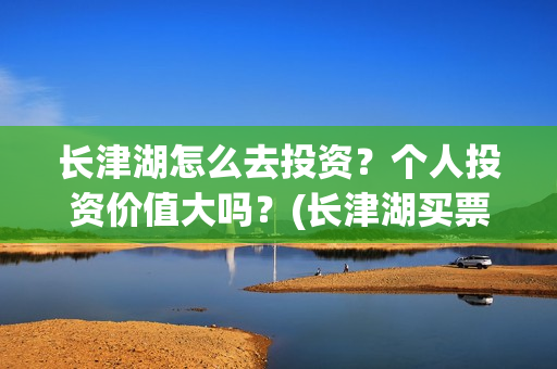 长津湖怎么去投资？个人投资价值大吗？(长津湖买票)