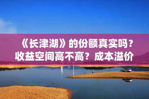 《长津湖》的份额真实吗？收益空间高不高？成本溢价了吗？(《长津湖》的资料)