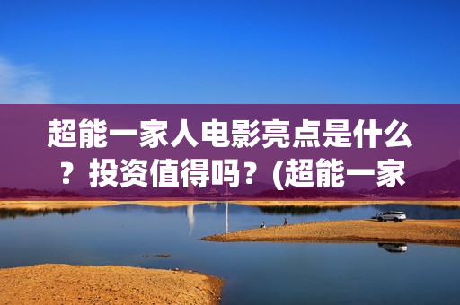 超能一家人电影亮点是什么？投资值得吗？(超能一家人电影免费播放国语版)