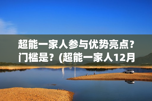 超能一家人参与优势亮点？门槛是？(超能一家人12月26号)