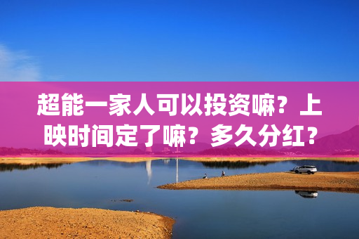超能一家人可以投资嘛？上映时间定了嘛？多久分红？(超能一家人2021年)