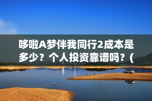 哆啦A梦伴我同行2成本是多少？个人投资靠谱吗？(哆啦a梦伴我同行电影在线观看)