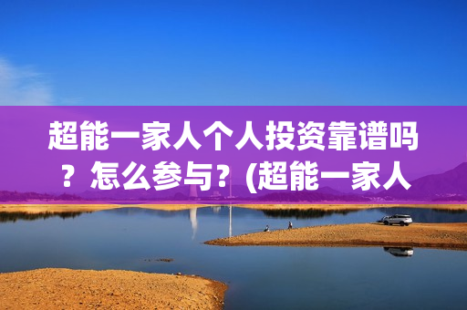超能一家人个人投资靠谱吗？怎么参与？(超能一家人简介)
