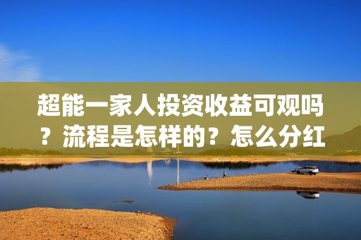 超能一家人投资收益可观吗？流程是怎样的？怎么分红？(超能一家人投资成本)
