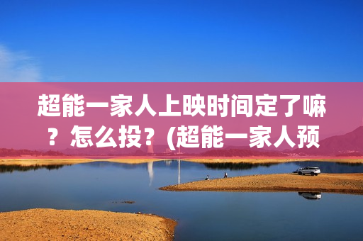 超能一家人上映时间定了嘛？怎么投？(超能一家人预告片(2020.02.29))