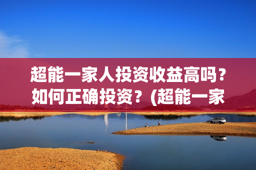 超能一家人投资收益高吗？如何正确投资？(超能一家人电影投资收益)