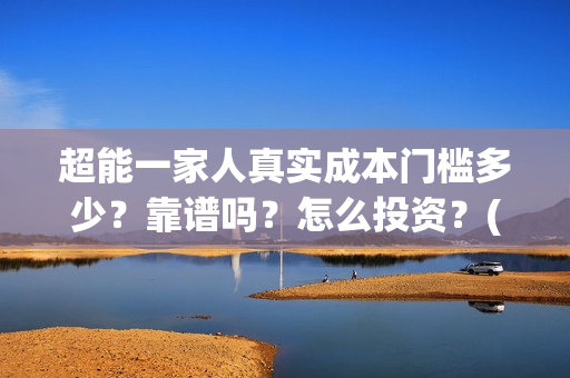 超能一家人真实成本门槛多少？靠谱吗？怎么投资？(超能一家人官宣)