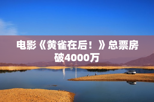 电影《黄雀在后！》总票房破4000万