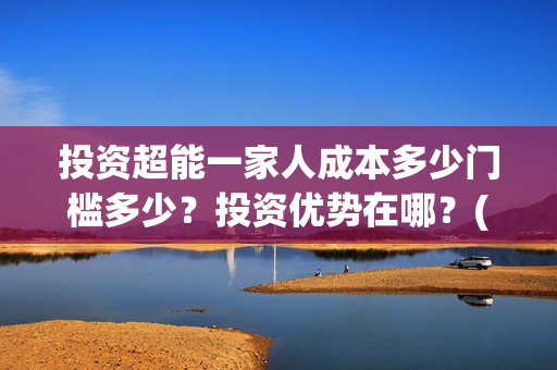 投资超能一家人成本多少门槛多少？投资优势在哪？(超能一家人电影投资方)