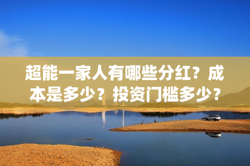 超能一家人有哪些分红？成本是多少？投资门槛多少？(超能一家人官宣)