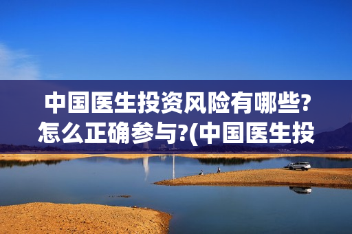 中国医生投资风险有哪些?怎么正确参与?(中国医生投资方参股)