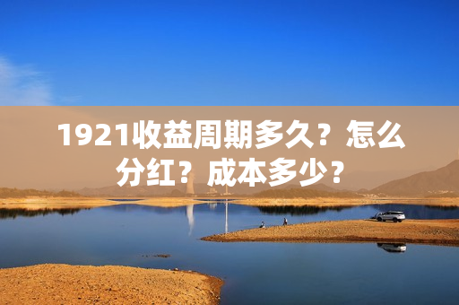 1921收益周期多久？怎么分红？成本多少？