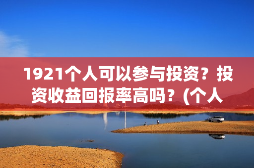 1921个人可以参与投资？投资收益回报率高吗？(个人可以创建党派吗)