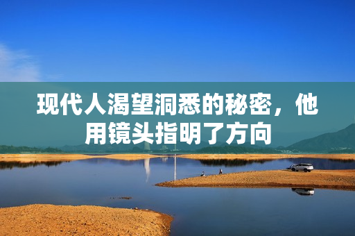 现代人渴望洞悉的秘密，他用镜头指明了方向