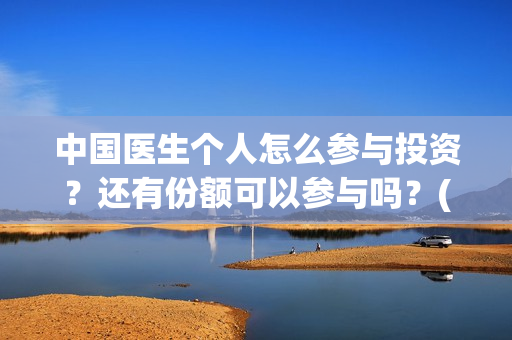 中国医生个人怎么参与投资？还有份额可以参与吗？(中国医生概况)