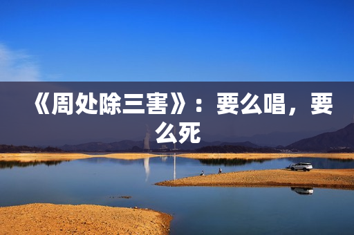 《周处除三害》：要么唱，要么死