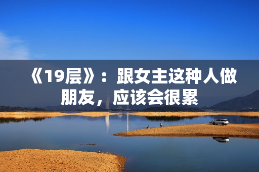 《19层》：跟女主这种人做朋友，应该会很累