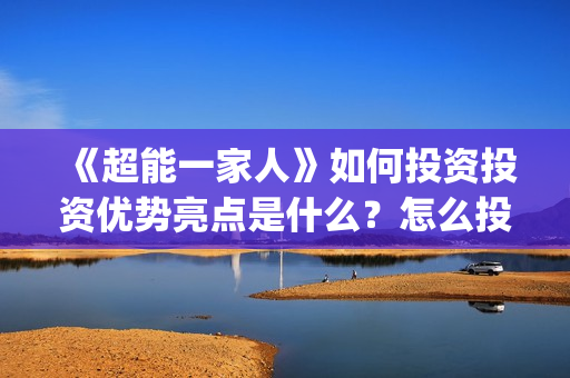 《超能一家人》如何投资投资优势亮点是什么？怎么投资(超能一家人电影免费版完整版)