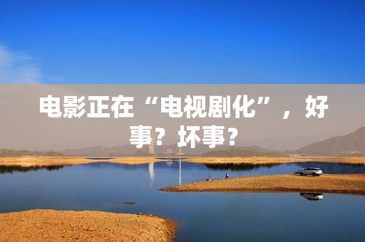 电影正在“电视剧化”，好事？坏事？