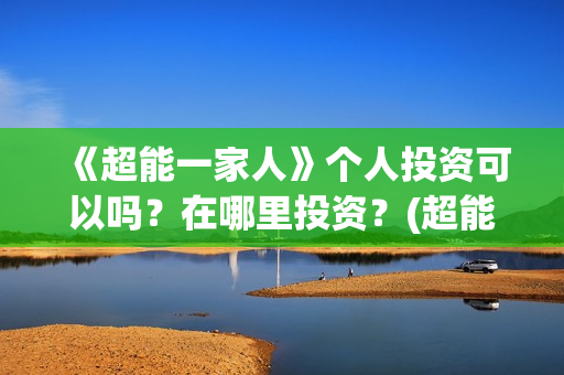 《超能一家人》个人投资可以吗？在哪里投资？(超能一家人免费播放国语开心麻花)
