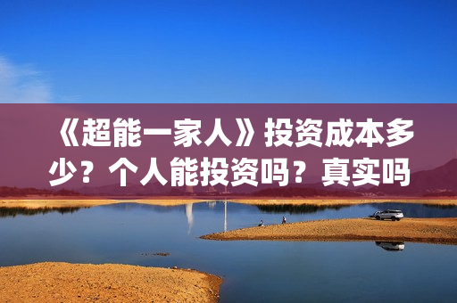 《超能一家人》投资成本多少？个人能投资吗？真实吗 (超能一家人电影免费版完整版)