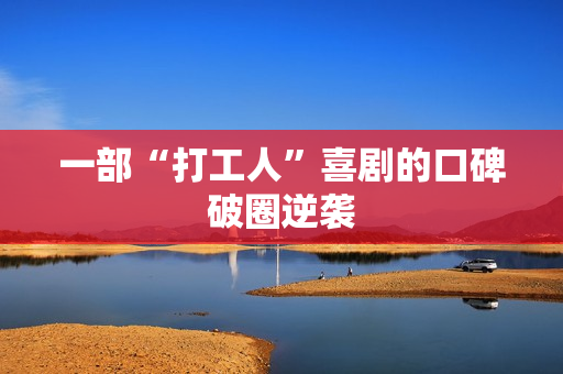 一部“打工人”喜剧的口碑破圈逆袭