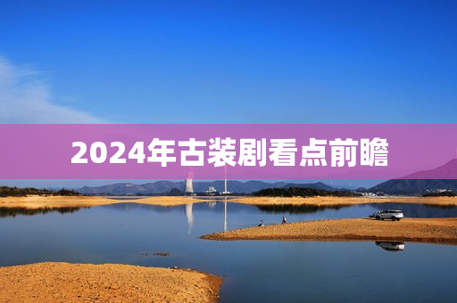 2024年古装剧看点前瞻