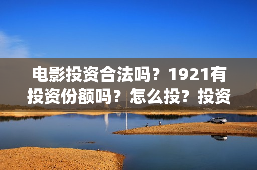电影投资合法吗？1921有投资份额吗？怎么投？投资流程是什么？(羊城烈爆电影投资合法吗)