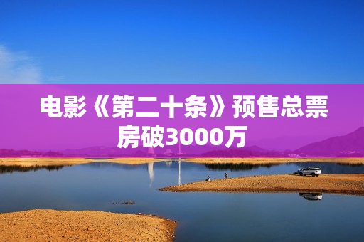 电影《第二十条》预售总票房破3000万