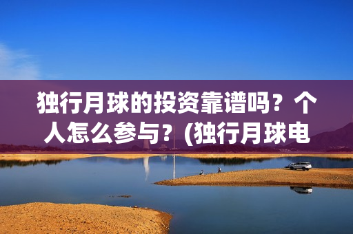 独行月球的投资靠谱吗？个人怎么参与？(独行月球电影什么时候开机)