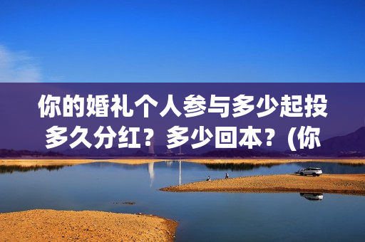 你的婚礼个人参与多少起投多久分红？多少回本？(你的婚礼详情)
