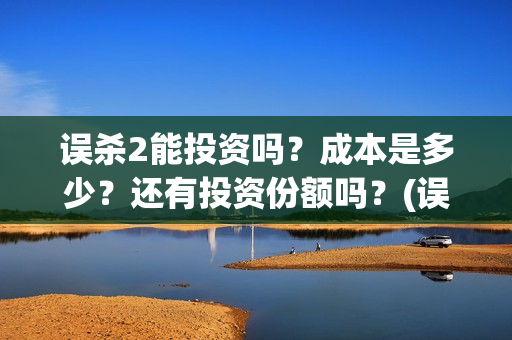 误杀2能投资吗？成本是多少？还有投资份额吗？(误杀2成本)