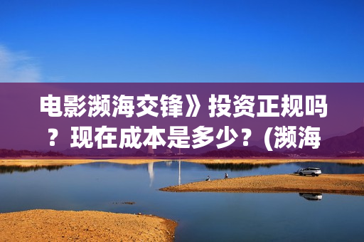电影濒海交锋》投资正规吗？现在成本是多少？(濒海交锋电影完整在线看)