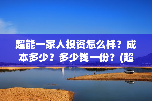 超能一家人投资怎么样？成本多少？多少钱一份？(超能一家人总投资)