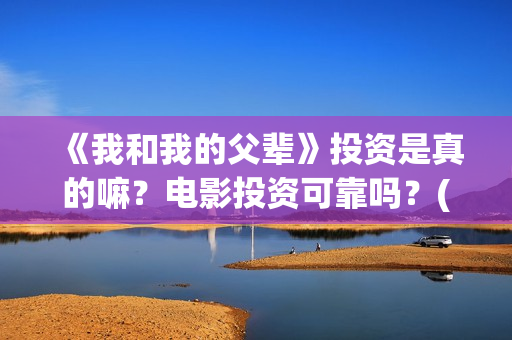 《我和我的父辈》投资是真的嘛？电影投资可靠吗？(《我和我的父辈》)