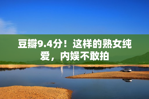 豆瓣9.4分！这样的熟女纯爱，内娱不敢拍