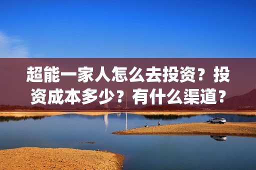 超能一家人怎么去投资？投资成本多少？有什么渠道？(超能一家人官宣)