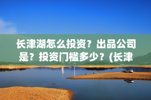 长津湖怎么投资？出品公司是？投资门槛多少？(长津湖投资门槛高)