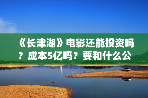 《长津湖》电影还能投资吗？成本5亿吗？要和什么公司签？(长津湖电影图片高清)