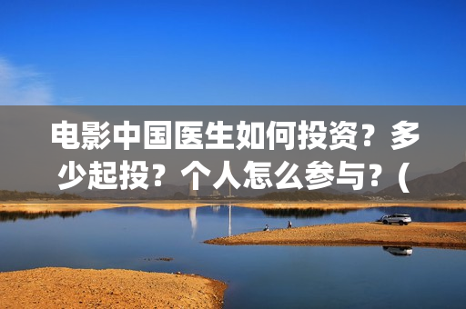 电影中国医生如何投资？多少起投？个人怎么参与？(电影中国医生情节)