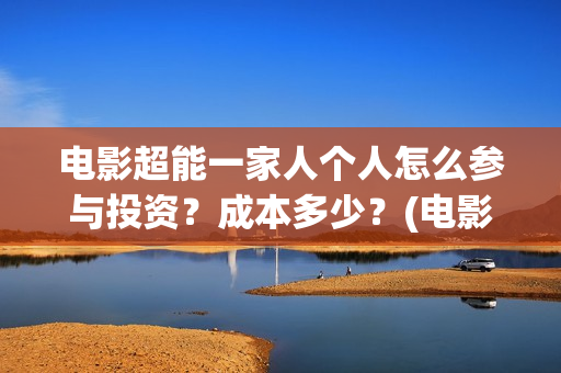 电影超能一家人个人怎么参与投资？成本多少？(电影超能一家人演员表)